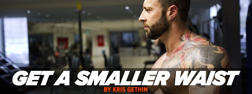 How to Get a Smaller Waist - 5 Tips From Kris Gethin